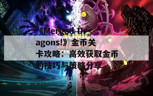 《Merged Dragons!》金币关卡攻略：高效获取金币的技巧与策略分享