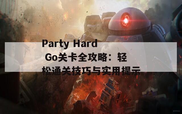 Party Hard Go关卡全攻略：轻松通关技巧与实用提示