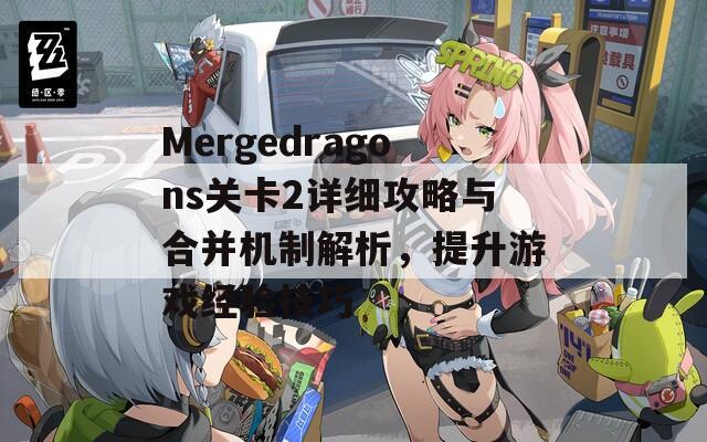 Mergedragons关卡2详细攻略与合并机制解析，提升游戏经验技巧