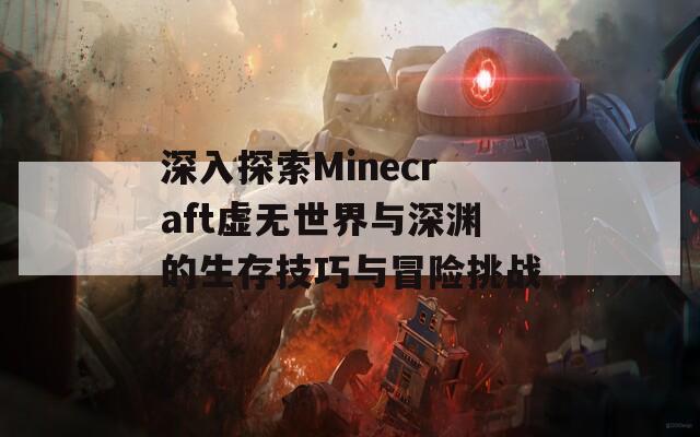 深入探索Minecraft虚无世界与深渊的生存技巧与冒险挑战