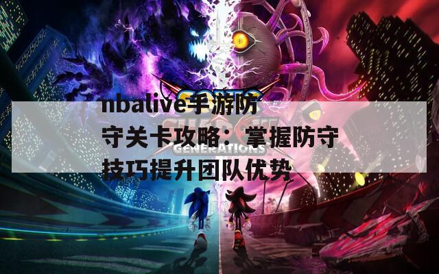 nbalive手游防守关卡攻略：掌握防守技巧提升团队优势