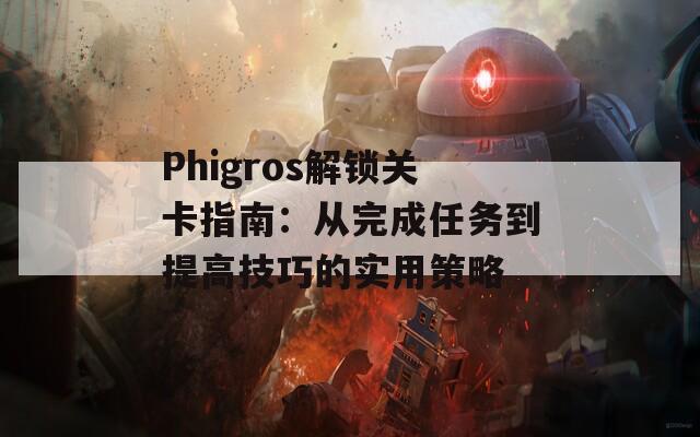 Phigros解锁关卡指南：从完成任务到提高技巧的实用策略