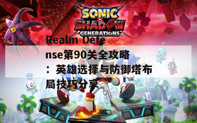 Realm Defense第90关全攻略：英雄选择与防御塔布局技巧分享