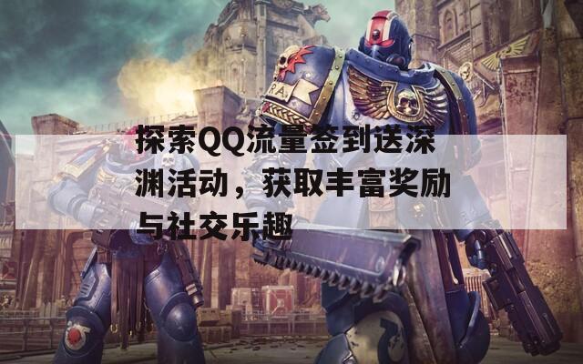 探索QQ流量签到送深渊活动，获取丰富奖励与社交乐趣