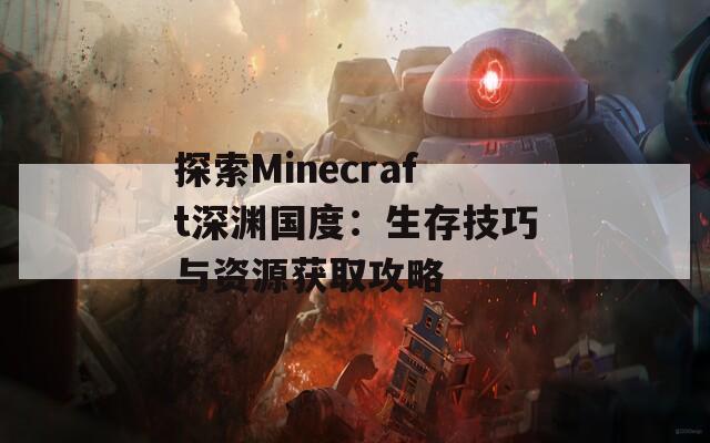 探索Minecraft深渊国度：生存技巧与资源获取攻略