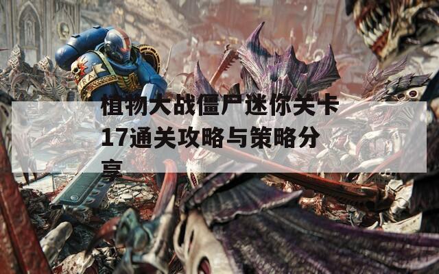 植物大战僵尸迷你关卡17通关攻略与策略分享
