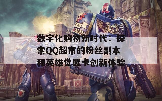 数字化购物新时代：探索QQ超市的粉丝副本和英雄觉醒卡创新体验