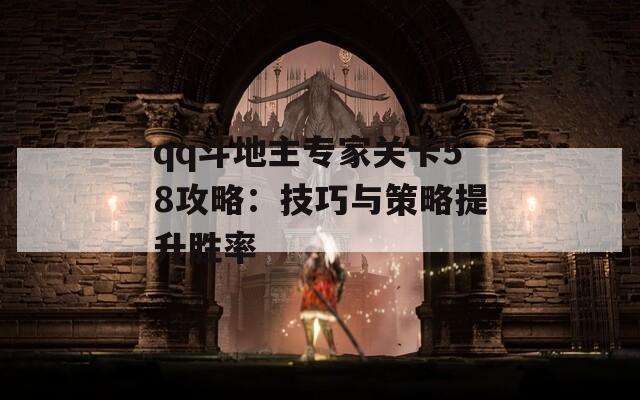qq斗地主专家关卡58攻略：技巧与策略提升胜率