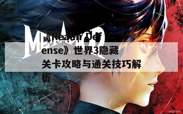《Realm Defense》世界3隐藏关卡攻略与通关技巧解析