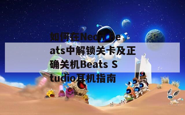 如何在Neon Beats中解锁关卡及正确关机Beats Studio耳机指南