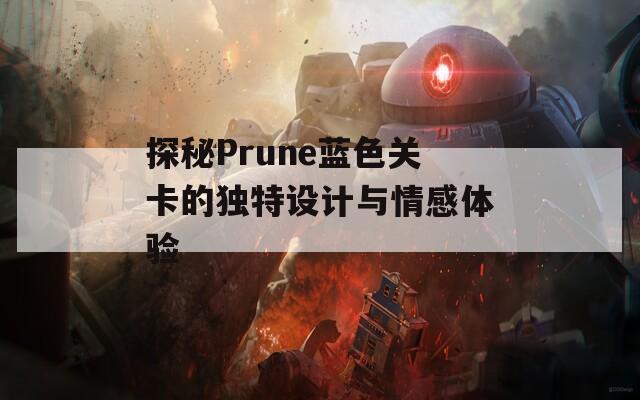 探秘Prune蓝色关卡的独特设计与情感体验