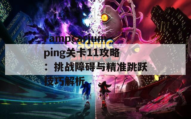 rampcarjumping关卡11攻略：挑战障碍与精准跳跃技巧解析