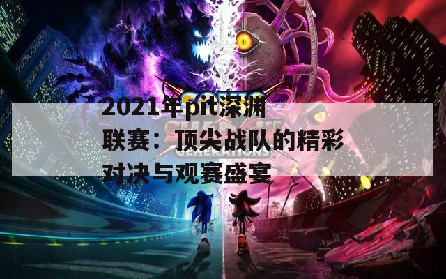 2021年pit深渊联赛：顶尖战队的精彩对决与观赛盛宴