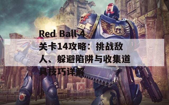 Red Ball 4关卡14攻略：挑战敌人、躲避陷阱与收集道具技巧详解