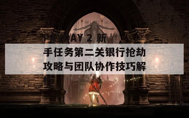 PAYDAY 2 新手任务第二关银行抢劫攻略与团队协作技巧解析