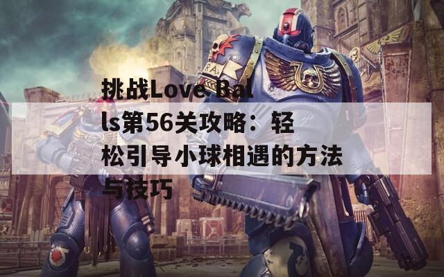 挑战Love Balls第56关攻略：轻松引导小球相遇的方法与技巧