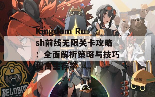 Kingdom Rush前线无限关卡攻略：全面解析策略与技巧提高生存率