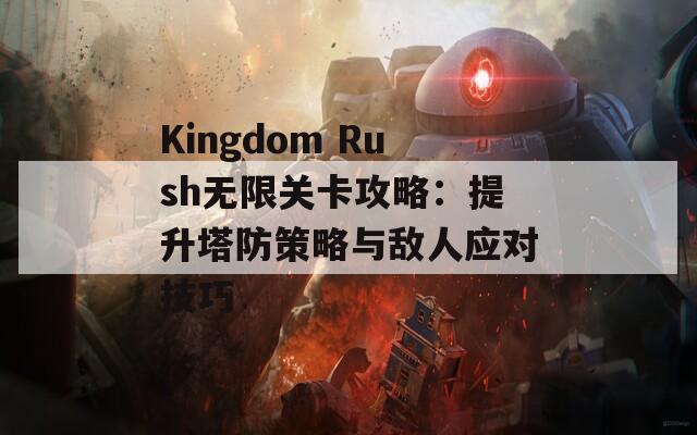 Kingdom Rush无限关卡攻略：提升塔防策略与敌人应对技巧