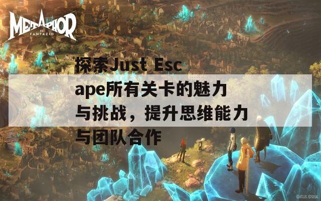 探索Just Escape所有关卡的魅力与挑战，提升思维能力与团队合作
