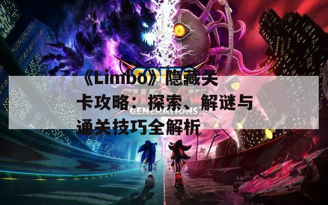 《Limbo》隐藏关卡攻略：探索、解谜与通关技巧全解析