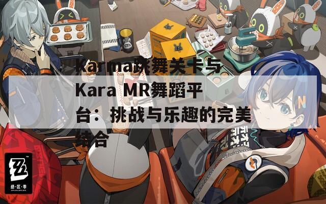Karma跳舞关卡与Kara MR舞蹈平台：挑战与乐趣的完美结合