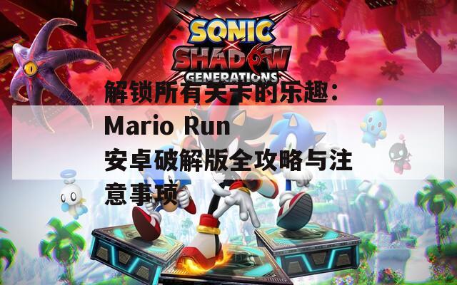 解锁所有关卡的乐趣：Mario Run 安卓破解版全攻略与注意事项