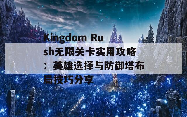 Kingdom Rush无限关卡实用攻略：英雄选择与防御塔布局技巧分享