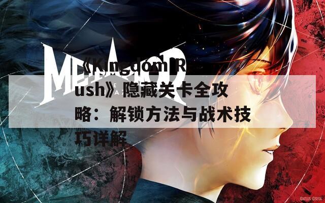 《Kingdom Rush》隐藏关卡全攻略：解锁方法与战术技巧详解