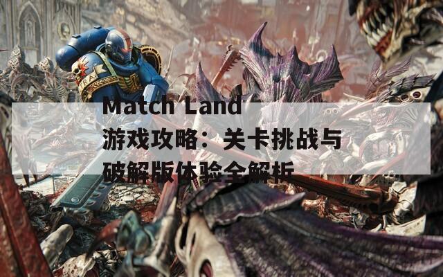 Match Land游戏攻略：关卡挑战与破解版体验全解析