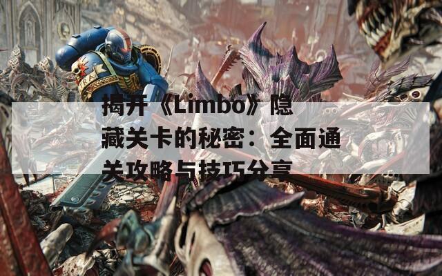揭开《Limbo》隐藏关卡的秘密：全面通关攻略与技巧分享