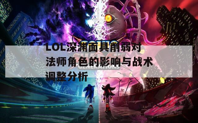 LOL深渊面具削弱对法师角色的影响与战术调整分析