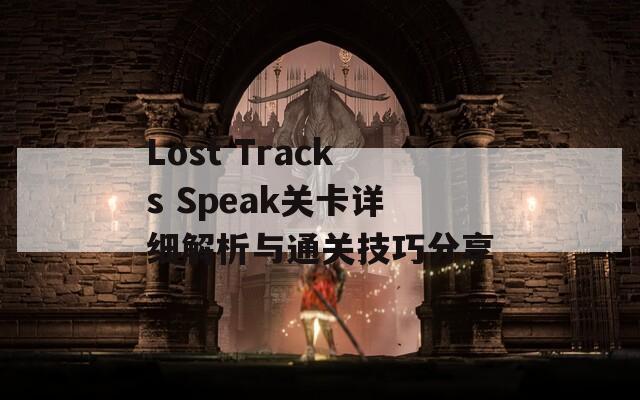 Lost Tracks Speak关卡详细解析与通关技巧分享