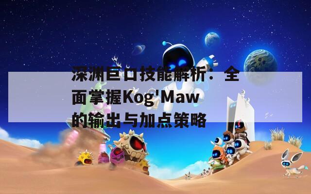 深渊巨口技能解析：全面掌握Kog