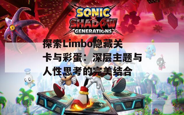 探索Limbo隐藏关卡与彩蛋：深层主题与人性思考的完美结合