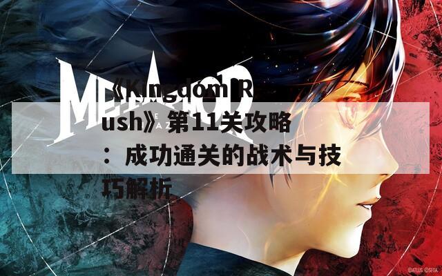 《Kingdom Rush》第11关攻略：成功通关的战术与技巧解析