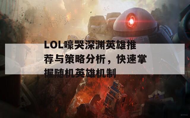 LOL嚎哭深渊英雄推荐与策略分析，快速掌握随机英雄机制