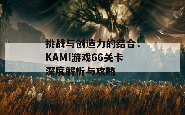 挑战与创造力的结合：KAMI游戏66关卡深度解析与攻略