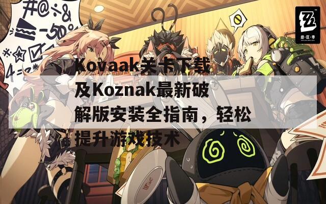 Kovaak关卡下载及Koznak最新破解版安装全指南，轻松提升游戏技术