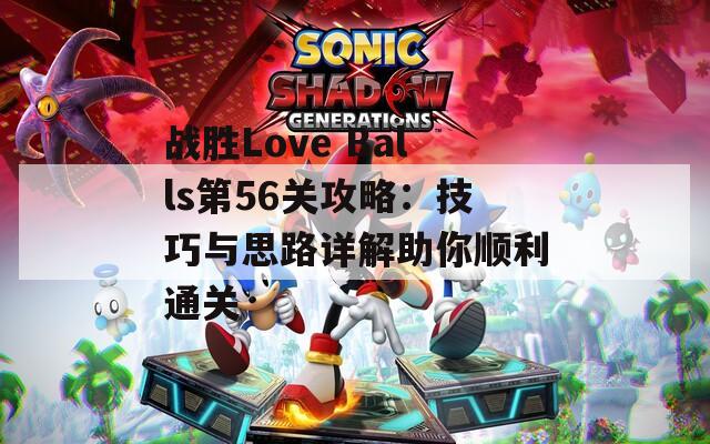 战胜Love Balls第56关攻略：技巧与思路详解助你顺利通关