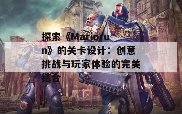 探索《Mariorun》的关卡设计：创意挑战与玩家体验的完美结合