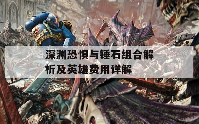 深渊恐惧与锤石组合解析及英雄费用详解
