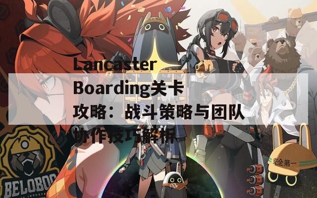 Lancaster Boarding关卡攻略：战斗策略与团队协作技巧解析