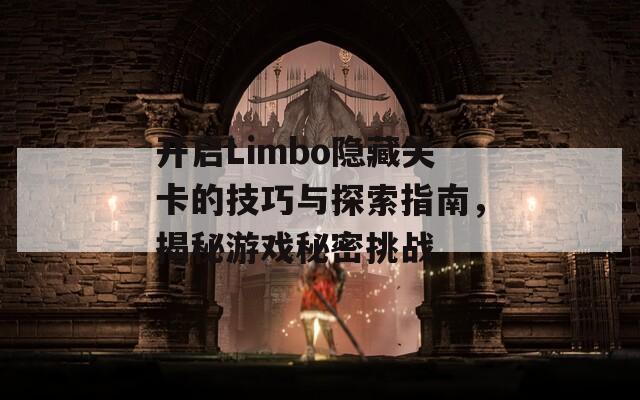 开启Limbo隐藏关卡的技巧与探索指南，揭秘游戏秘密挑战