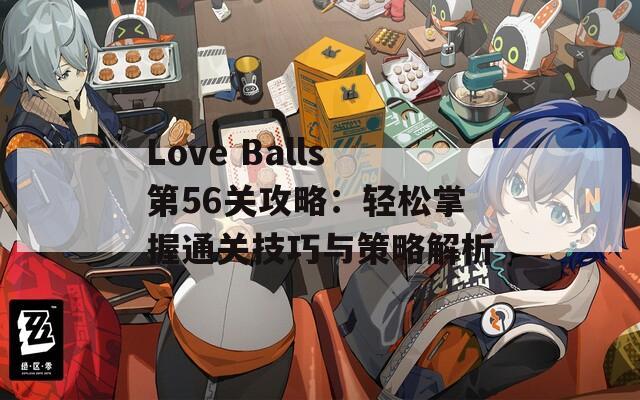 Love Balls第56关攻略：轻松掌握通关技巧与策略解析