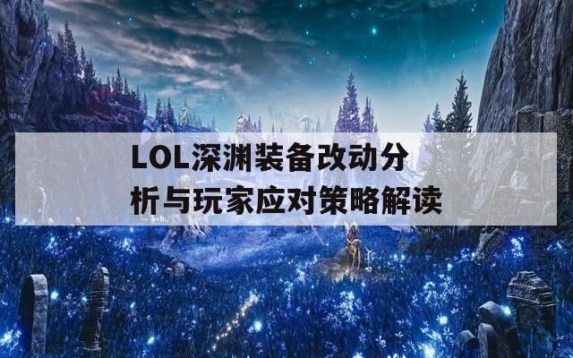 LOL深渊装备改动分析与玩家应对策略解读