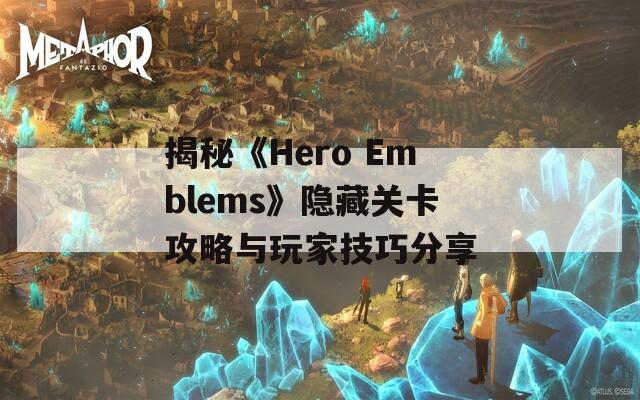揭秘《Hero Emblems》隐藏关卡攻略与玩家技巧分享
