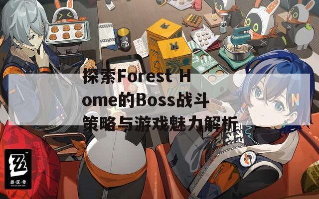 探索Forest Home的Boss战斗策略与游戏魅力解析
