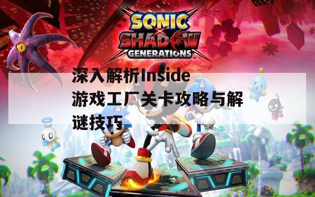 深入解析Inside游戏工厂关卡攻略与解谜技巧