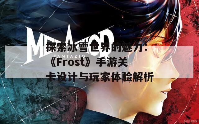 探索冰雪世界的魅力：《Frost》手游关卡设计与玩家体验解析