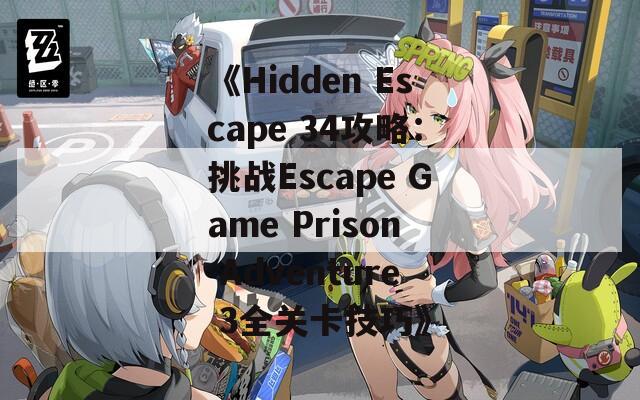 《Hidden Escape 34攻略：挑战Escape Game Prison Adventure 3全关卡技巧》
